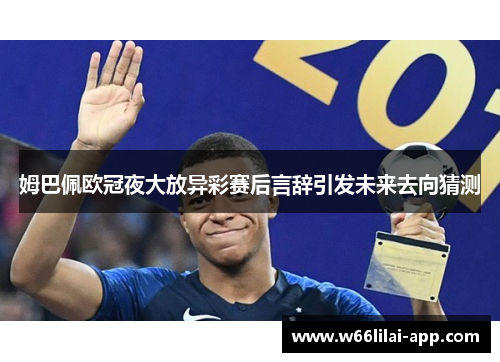 姆巴佩欧冠夜大放异彩赛后言辞引发未来去向猜测