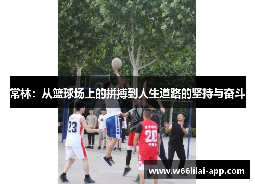 常林:从篮球场上的拼搏到人生道路的坚持与奋斗
