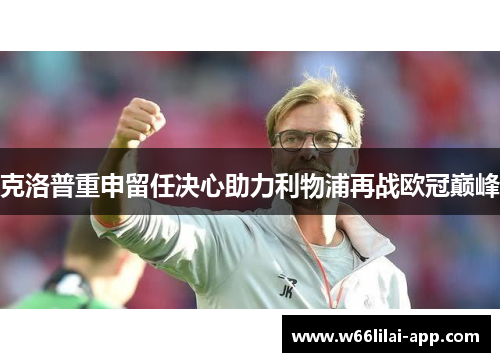 克洛普重申留任决心助力利物浦再战欧冠巅峰