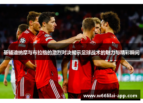 基辅迪纳摩与布拉格的激烈对决揭示足球战术的魅力与精彩瞬间