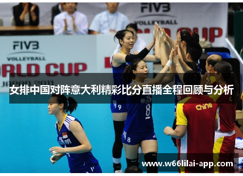 女排中国对阵意大利精彩比分直播全程回顾与分析